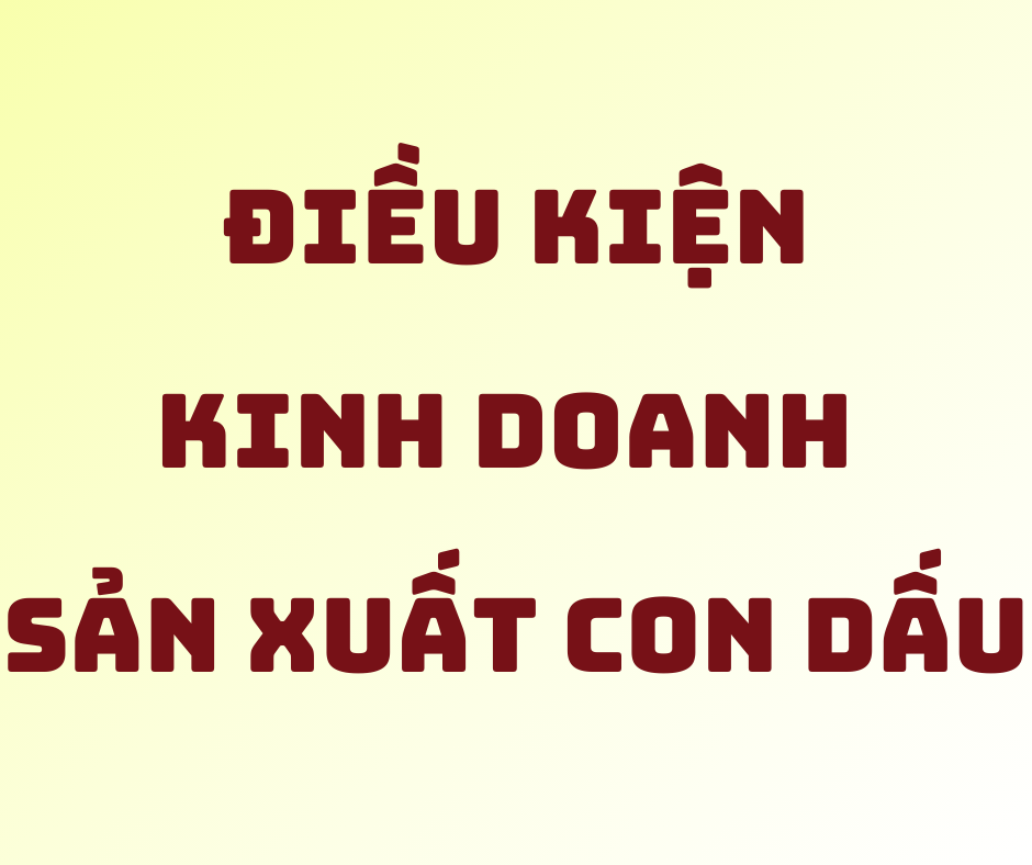 Điều Kiện Kinh Doanh Sản Xuất Con Dấu